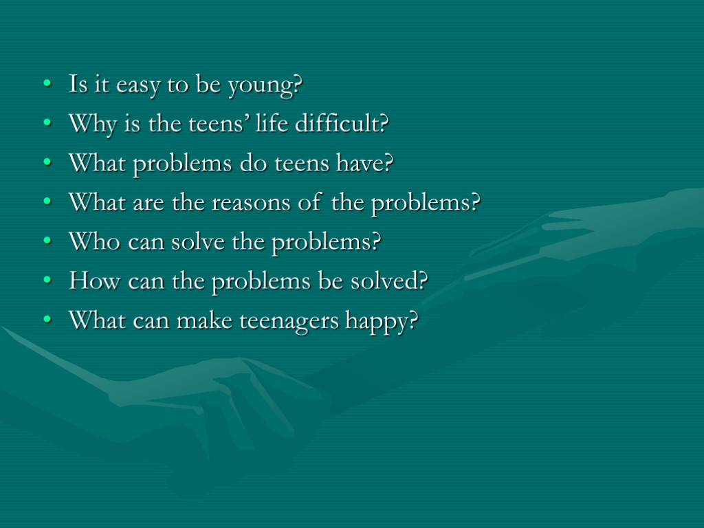 Is it easy to be young? Why is the teens’ life difficult? What problems